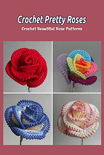 Crochet Pretty Roses: Crochet Beautiful Rose Patterns (English Edition)