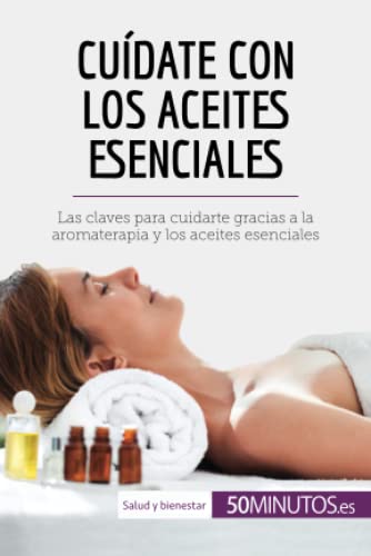Cuídate con los aceites esenciales: Las claves para cuidarte gracias a la aromaterapia y los aceites esenciales (Salud y bienestar)