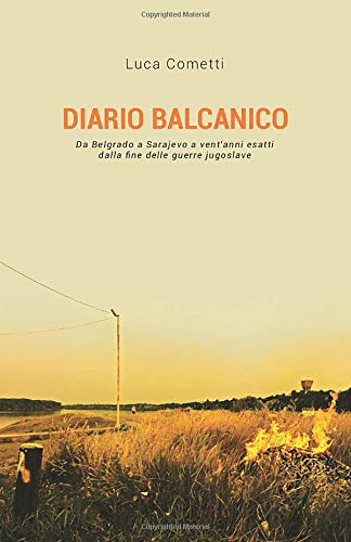 Diario balcanico: Da Belgrado a Sarajevo a vent'anni esatti dalla fine delle guerre jugoslave (Ti regalerei la mia testa)
