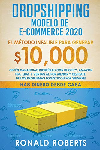 Dropshipping Modelo de E-Commerce 2020: Obtén Ganancias Increíbles con Shopify, Amazon FBA, eBay y Ventas al Por Menor y Olvidate de los Problemas Logísticos Por Siempre! (Has Dinero Desde Casa)