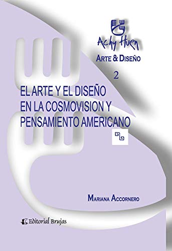 El arte y diseño en la cosmovisión y pensamiento americano: Achy Huen - Arte y Diseño 2 (ARTE E HISTORIA, MARCOS TEORICOS SOCIALES Y ESCUELAS nº 5)