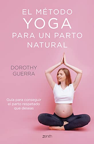 El método yoga para un parto natural: Guía para conseguir el parto respetado que deseas (Zenith Her)