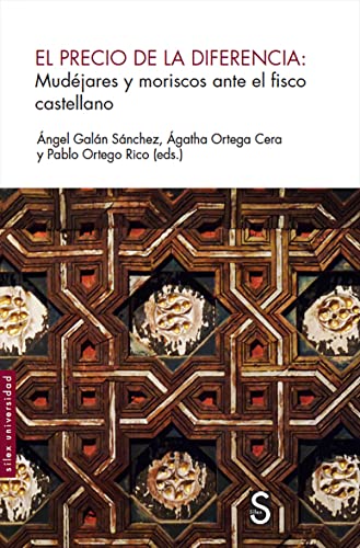 El precio de la diferencia: Mudéjares y moriscos ante el fisco castellano (Sílex Universidad)