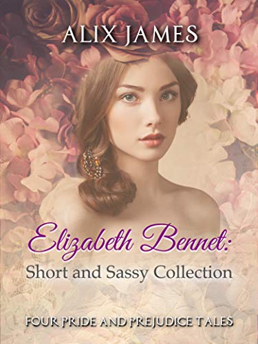 Elizabeth Bennet: Short and Sassy: Four Pride and Prejudice Tales (Short and Sassy Series Book 5) (English Edition)