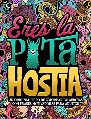 Eres la p*ta hostia: Un original libro de colorear palabrotas con frases motivadoras para adultos: 40 divertidas páginas que invitan a la relajación y el alivio del estrés