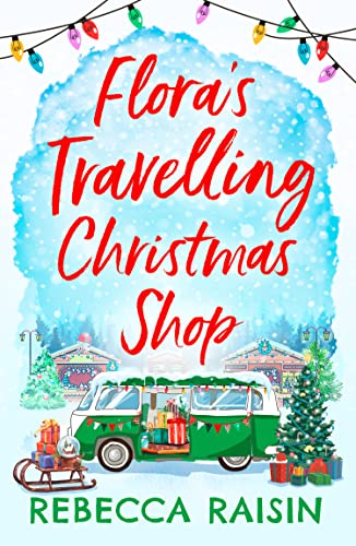 Flora's Travelling Christmas Shop: A new Christmas romantic comedy for 2021 from bestselling author Rebecca Raisin!