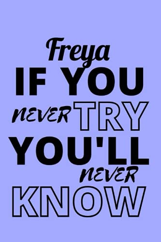 Freya If You Never Try You will Never Know: Personalised Motivational Journal Notebook for Girls Named Freya. (Custom Name Journal, Blank Journal, ... of Size 6x9 110 Pages (Freya Notebook)