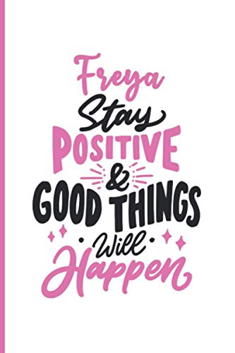 Freya Stay Positive and Good Things Will Happen: Personalized Motivation Journal Notebook for Freya, Cute Journal Notebook Gift for Women, Girls, Daughter, Wife...