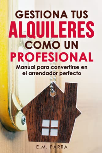 Gestiona tus alquileres como un profesional: Manual para convertirse en el arrendador perfecto (Vivir de rentas)