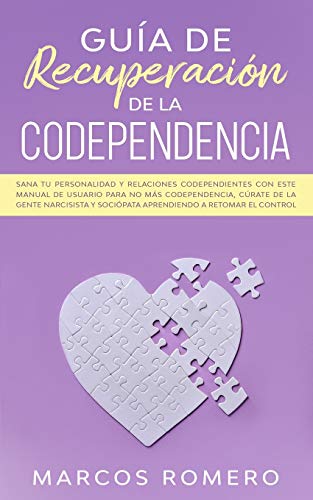 Guía de recuperación de la codependencia: Sana tu personalidad y relaciones codependientes con este manual de usuario para no más codependencia, cúrate de la gente narcisista y sociópata aprendiendo