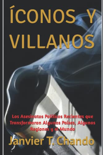 ÍCONOS Y VILLANOS: Los Asesinatos Políticos Recientes que Transformaron Algunos Países, Algunos Regiones y el Mundo