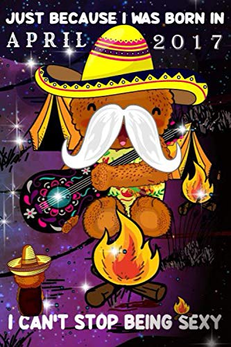 Just Because I Was Born In April 2017 I Can't Stop Being Sexy: Mexico Lifestyle Notebook-Guitar And Campfire Gifts For Him And Her: Mexican Bear Singer Guitar 2017 April Birthday Funny Notebook