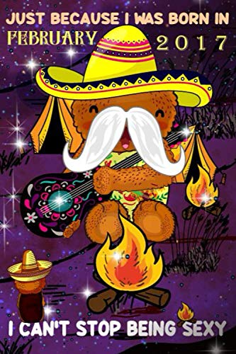 Just Because I Was Born In February 2017 I Can't Stop Being Sexy: Mexico Lifestyle Notebook-Guitar And Campfire Gifts For Him And Her: Mexican Bear Singer Guitar 2017 February Birthday Funny Notebook
