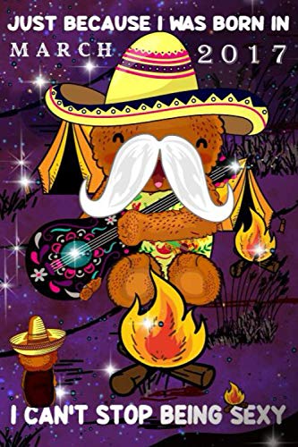 Just Because I Was Born In March 2017 I Can't Stop Being Sexy: Mexico Lifestyle Notebook-Guitar And Campfire Gifts For Him And Her: Mexican Bear Singer Guitar 2017 March Birthday Funny Notebook