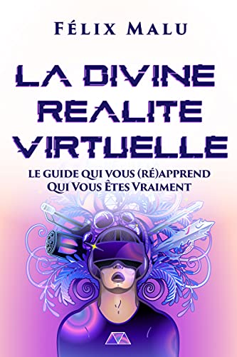 La Divine Réalité Virtuelle: Le guide qui vous (ré)apprend Qui Vous Êtes Vraiment (French Edition)