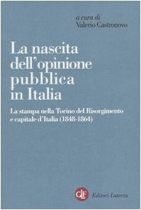 La nascita dell'opinione pubblica in Italia. La stampa nella Torino del Risorgimento e capitale d'Italia (1848-1864) (Opere varie)