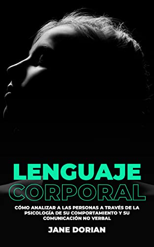 LENGUAJE CORPORAL: Cómo Analizar a las Personas a Través de la Psicología de su Comportamiento y su Comunicación No Verbal