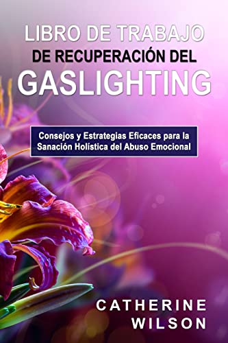 Libro de Trabajo de Recuperación del Gaslighting: Consejos y Estrategias Eficaces para la Sanación Holística del Abuso Emocional