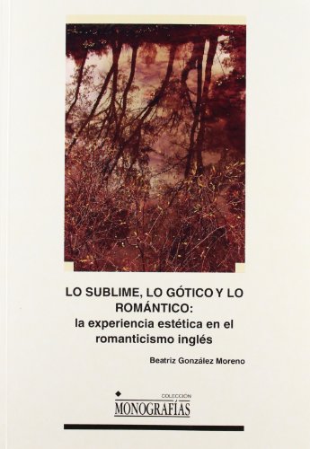 Lo sublime, lo gótico y lo romántico: la experiencia estética en el romanticismo: 52 (MONOGRAFÍAS)