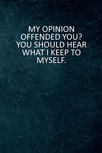 My Opinion Offended You? You Should Hear What I Keep To Myself.: 6 X 9 Blank Lined Notebook Journal Funny Coworker Gag Gift