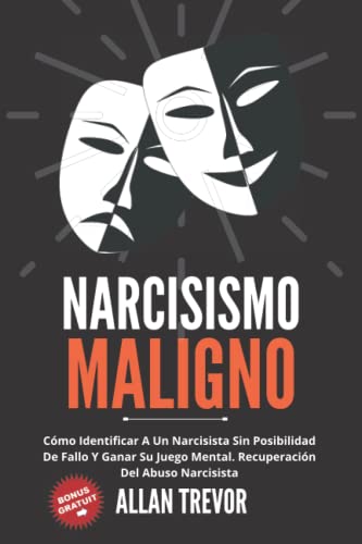 NARCISISMO MALIGNO - Cómo Identificar A Un Narcisista Sin Posibilidad De Fallo Y Ganar Su Juego Mental. Recuperación Del Abuso Narcisista (Narcisismo, ... y Trastorno Antisocial de la Personalidad)