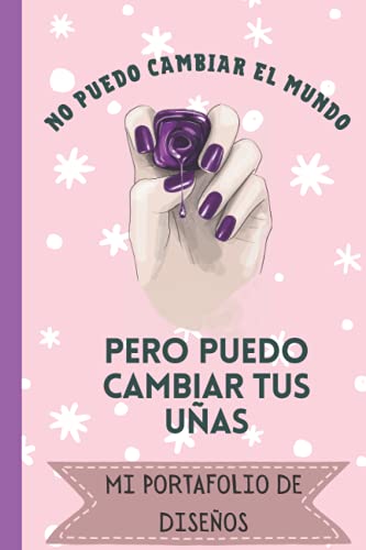 No Puedo cambiar el mundo, pero puedo cambiar tus uñas -Mi Portafolio de diseños: Cuaderno para Bocetos de uñas acrilicas/ Practica con 4 dif estilos ... notas en tamaño pequeño de bolsillo 120 pag