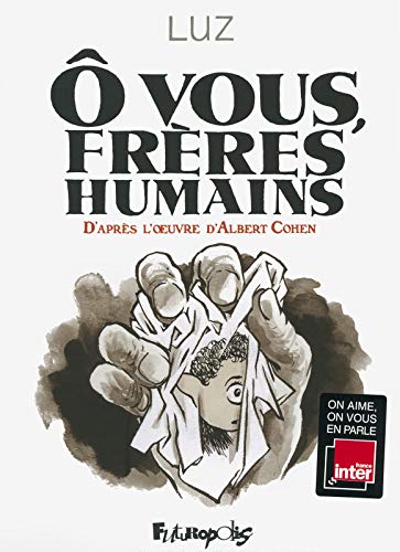 Ô vous, frères humains: D'après l'oeuvre d'Albert Cohen