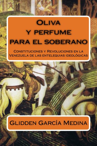 Oliva y perfume para el soberano: Constituciones y Revoluciones en la Venezuela de las entelequias ideológicas