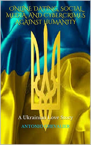Online Dating, Social Media, and Cybercrimes Against Humanity: A Ukrainian Love Story (English Edition)