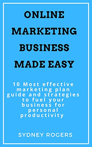 ONLINE MARKETING BUSINESS MADE EASY: 10 Most effective marketing plan guide and strategies to fuel your business for personal productivity (English Edition)