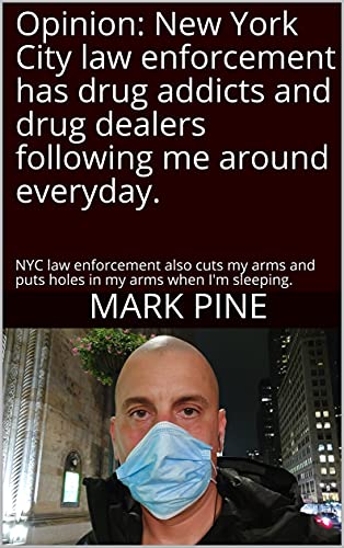 Opinion: New York City law enforcement has drug addicts and drug dealers following me around everyday.: NYC law enforcement also cuts my arms and puts ... my arms when I'm sleeping. (English Edition)