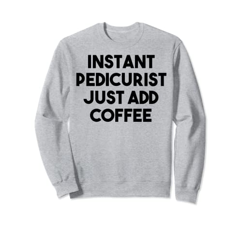 Pedicurista Divertido - Pedicurista Instantánea Sólo Añadir Café Sudadera