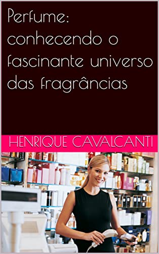 Perfume: conhecendo o fascinante universo das fragrâncias (Portuguese Edition)