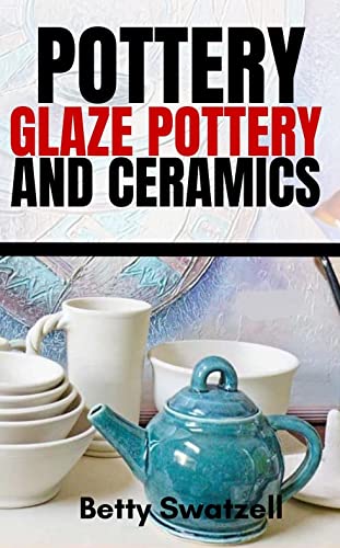 POTTERY GLAZE POTTERY & CERAMICS: Ultimate Beginner's Guide to Glazing, Firing Kiln, and Pit Firing, to help you Craft A Beautiful Piece of Art. (English Edition)