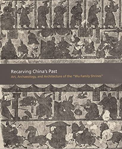Recarving China’s Past: Art, Archaeology and Architecture of the "Wu Family Shrines" (American Art in the Princeton University Art Museum)