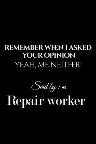 Remember When I asked your opinion ! Yeah, Me Neither! Said By: Repair worker: Repair worker Appreciation Gifts for Family and Friends and Team ... - Notebook (Best Alternative Greeting Cards)