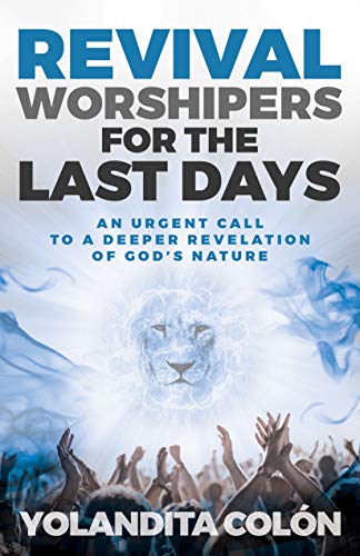 Revival Worshipers for the Last Days: An Urgent Call to a Deeper Revelation of God's Nature (English Edition)