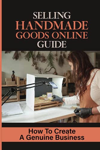 Selling Handmade Goods Online Guide: How To Create A Genuine Business: Precise Methods Based On Proven Marketing Techniques