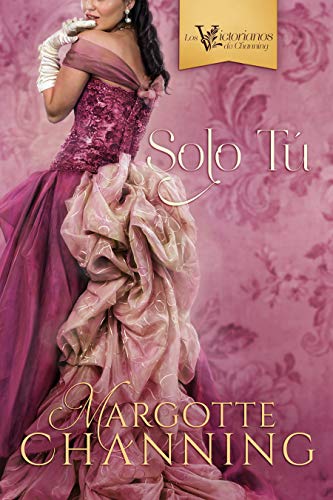 SOLO TÚ: Una historia de Amor, Romance y Pasión en la época Victoriana (Los Victorianos de Channing nº 3)