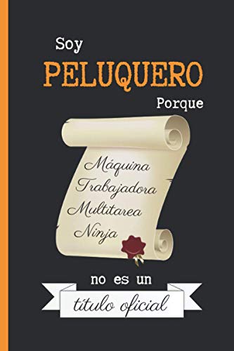 SOY PELUQUERO PORQUE MÁQUINA TRABAJADORA MULTITAREA NINJA NO ES UN TÍTULO OFICIAL: CUADERNO DE NOTAS | Diario, Apuntes o Agenda | Regalo Original y Divertido para profesionales de la Peluquería.