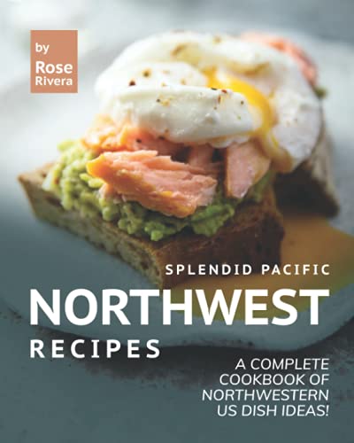 Splendid Pacific Northwest Recipes: A Complete Cookbook of Northwestern US Dish Ideas!