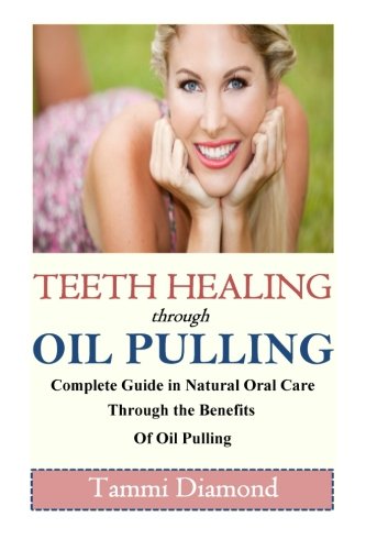 Teeth Healing through Oil Pulling: The Complete Guide in Natural Oral Care through the Benefits of Oil Pulling (Oil Pulling, Oil Pulling Therapy, Oil ... ... Oral Health Tonic, Oral Health Product)