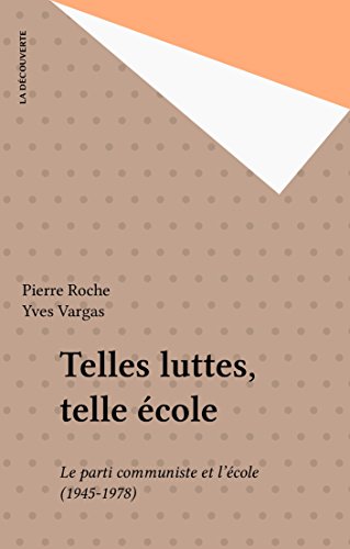 Telles luttes, telle école: Le parti communiste et l'école (1945-1978) (Débats communistes) (French Edition)