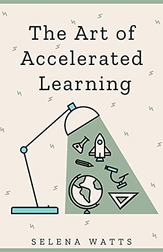 The Art of Accelerated Learning : Proven Scientific Strategies for Speed Reading, Faster Learning and Unlocking Your Full Potential (Teaching Today Book 4) (English Edition)