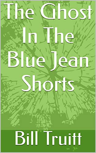 The Ghost In The Blue Jean Shorts: A Short Story By: Bill R. Truitt (English Edition)