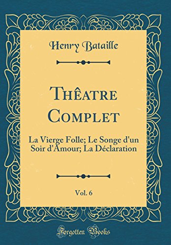 Thêatre Complet, Vol. 6: La Vierge Folle; Le Songe d'un Soir d'Amour; La Déclaration (Classic Reprint)