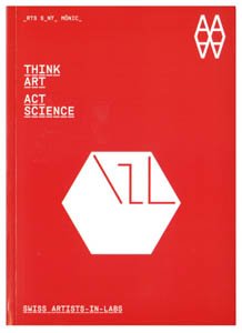 THINK ART. ACT SCIENCE: Swiss Artists-in-labs (ACTAR)