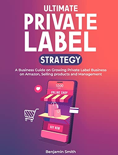 Ultimate Private label Strategy: A Business Guide on Growing Private Label Business on Amazon, Selling products and Management