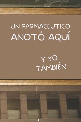 UN FARMACÉUTICO ANOTÓ AQUÍ, Y YO TAMBIÉN: CUADERNO DE NOTAS. LIBRETA DE APUNTES, DIARIO PERSONAL O AGENDA PARA FARMACÉUTICOS. REGALO DE CUMPLEAÑOS.