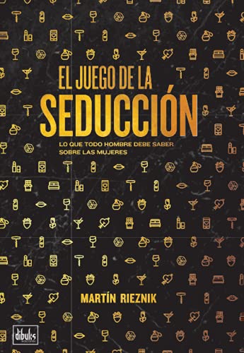 El juego de la seducción: Lo que todo hombre debe saber sobre las mujeres